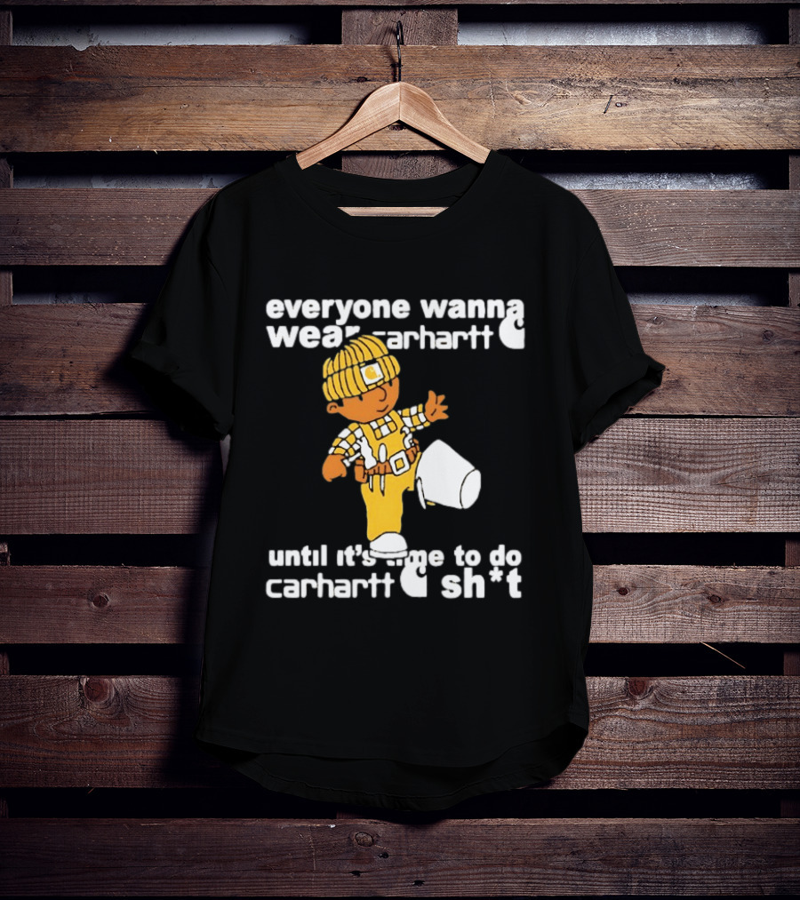 Everyone Wanna Wear Carhartt Until It's Time To Do Carhartt Sh*t Cartoon Worker T-Shirt