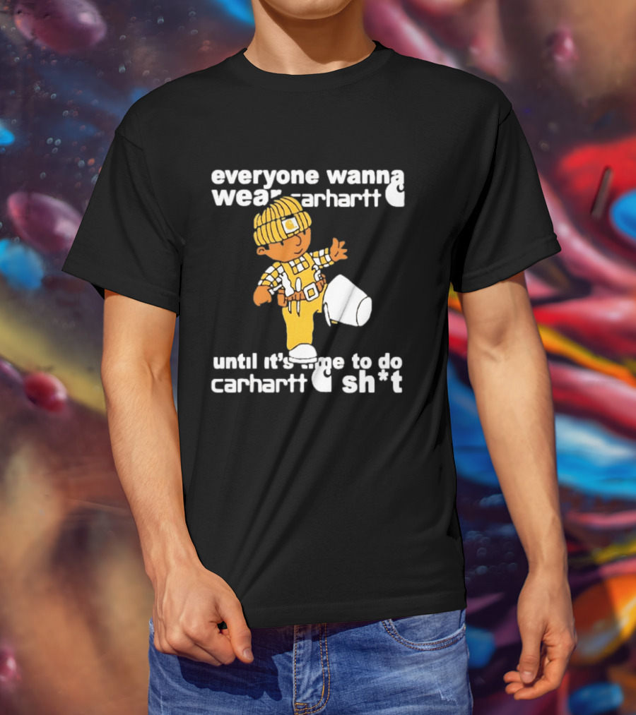 Everyone Wanna Wear Carhartt Until It's Time To Do Carhartt Sh*t Cartoon Worker T-Shirt