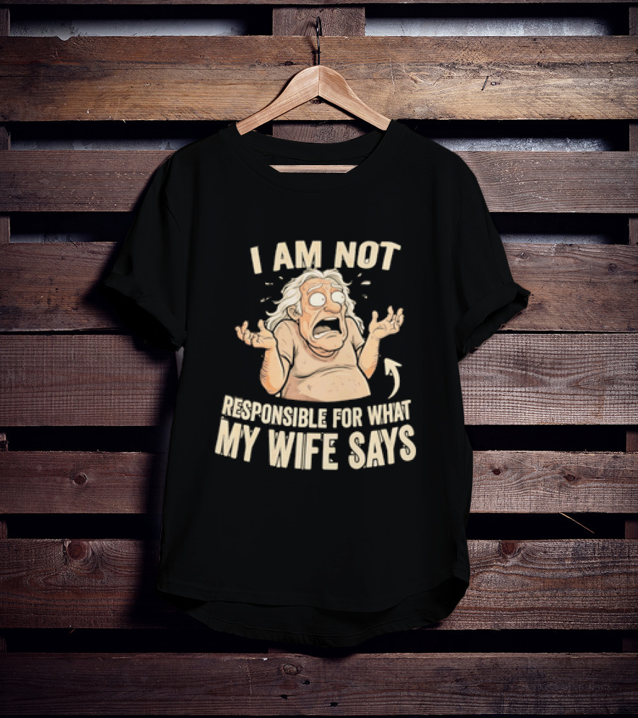 I Am Not Responsible For What My Wife Says T-Shirt