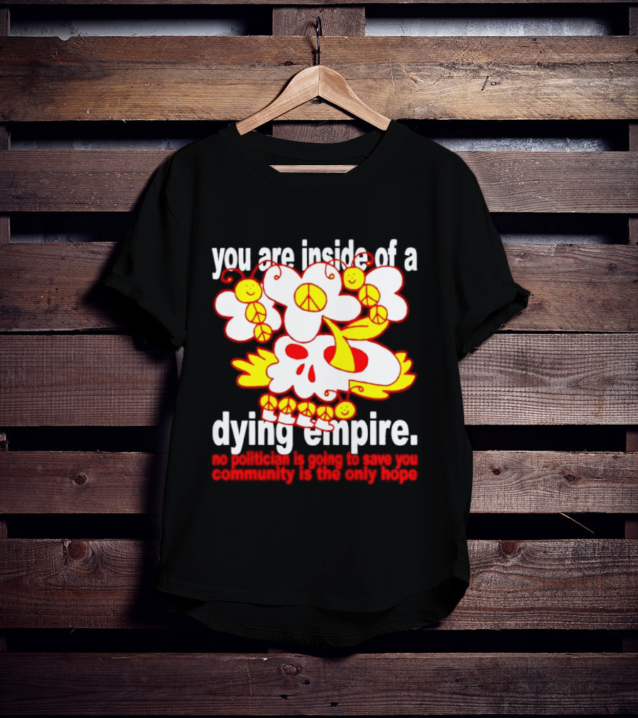 You Are Inside Of A Dying Empire No Politician Is Going To Save You Community Is The Only Hope Peace Flowers Skull T-Shirt