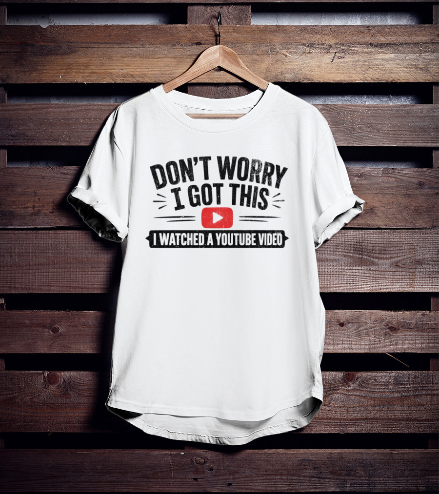 Don't Worry I Got This I Ed A YouTube Video T-Shirt