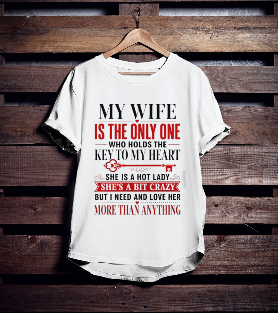 My Wife Is The Only One Who Holds The Key To My Heart She Is A Hot Lady She's A Bit Crazy But I Need And Love Her More Than Anything T-Shirt