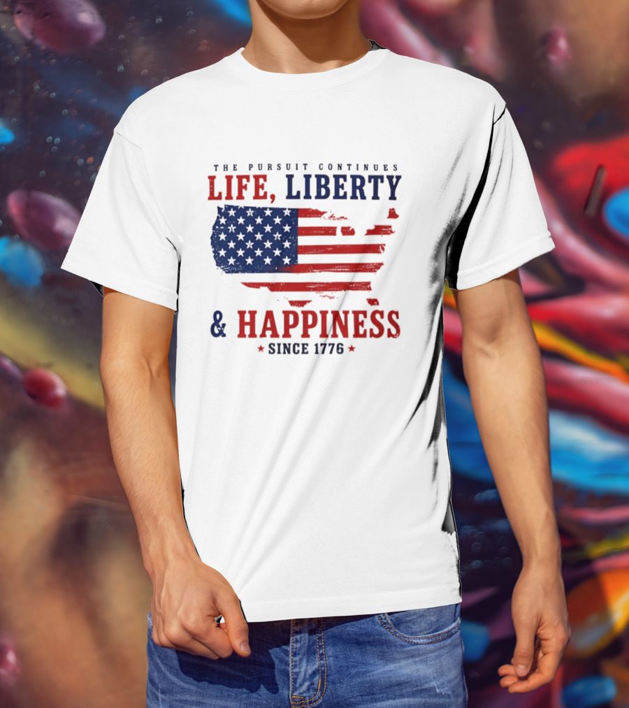 The Pursuit Continues Life Liberty And Happiness Since 1776 USA Flag T-Shirt