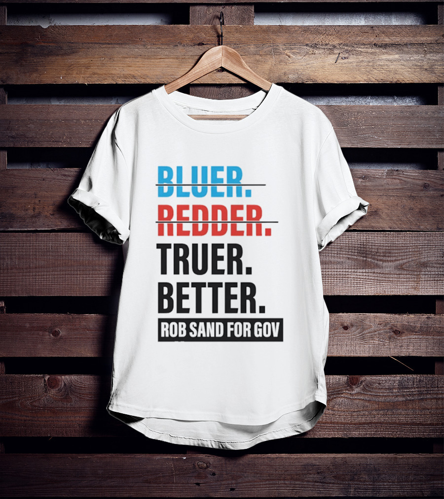 Bluer Redder Truer Better Rob Sand For Gov T-Shirt