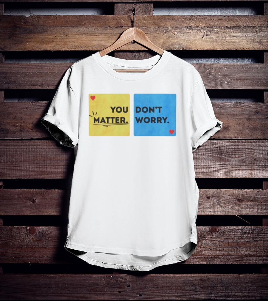 You Matter Don't Worry Positive Message Hearts Yellow Blue T-Shirt