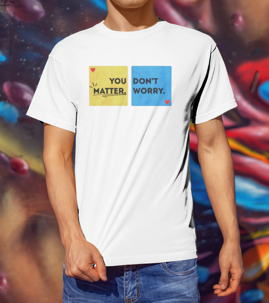You Matter Don't Worry Positive Message Hearts Yellow Blue T-Shirt