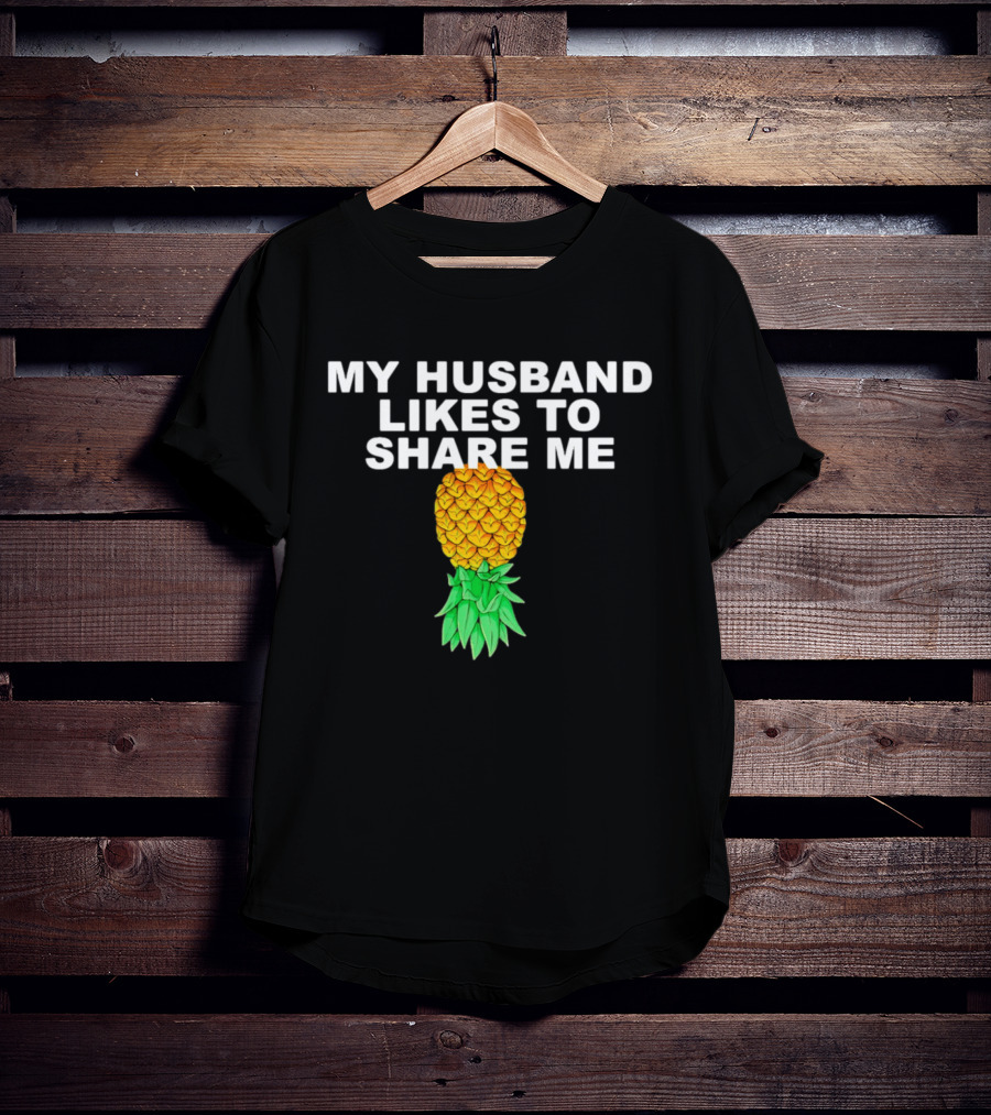 My Husband Likes To Share Me Upside Down Pineapple T-Shirt