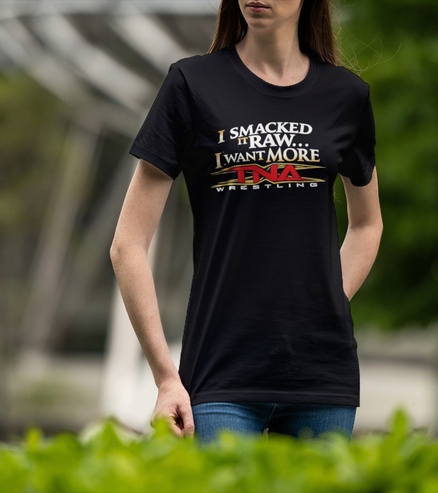 I Smacked It Raw I Want More TNA Wrestling T-Shirt