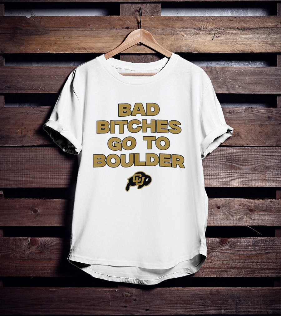 Colorado Buffaloes Bad Bitches Go To Boulder CU Buffs T-Shirt