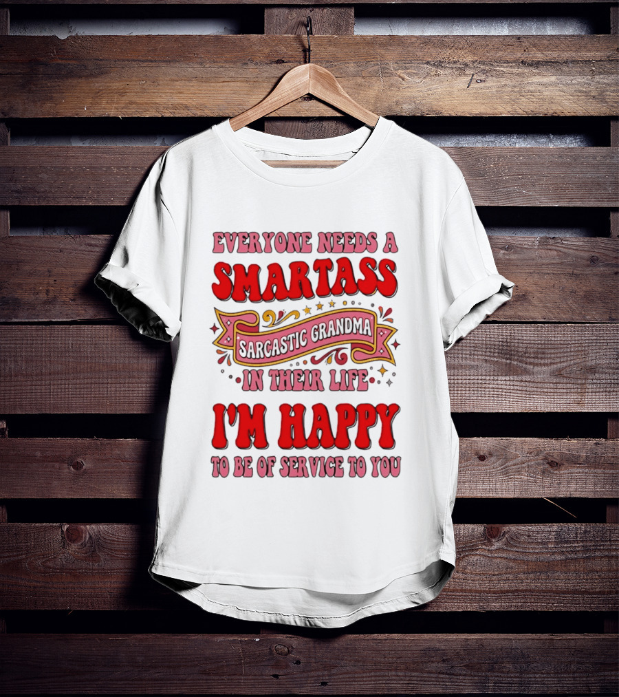 Everyone Needs A Smartass Sarcastic Grandma In Their Life I'm Happy To Be Of Service To You T-Shirt