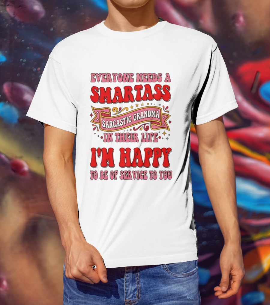 Everyone Needs A Smartass Sarcastic Grandma In Their Life I'm Happy To Be Of Service To You T-Shirt