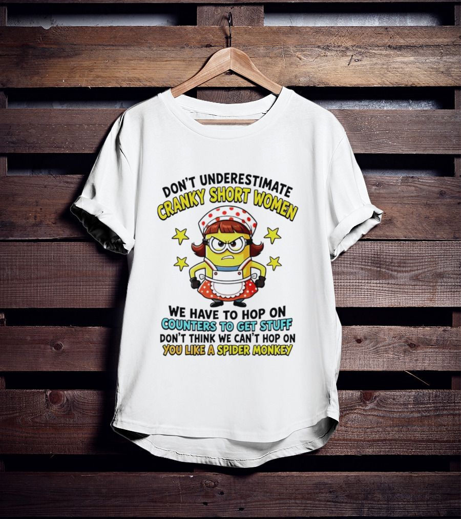 Don't Underestimate Cranky Short Women Hop On Counters To Get Stuff Like A Spider Monkey T-Shirt