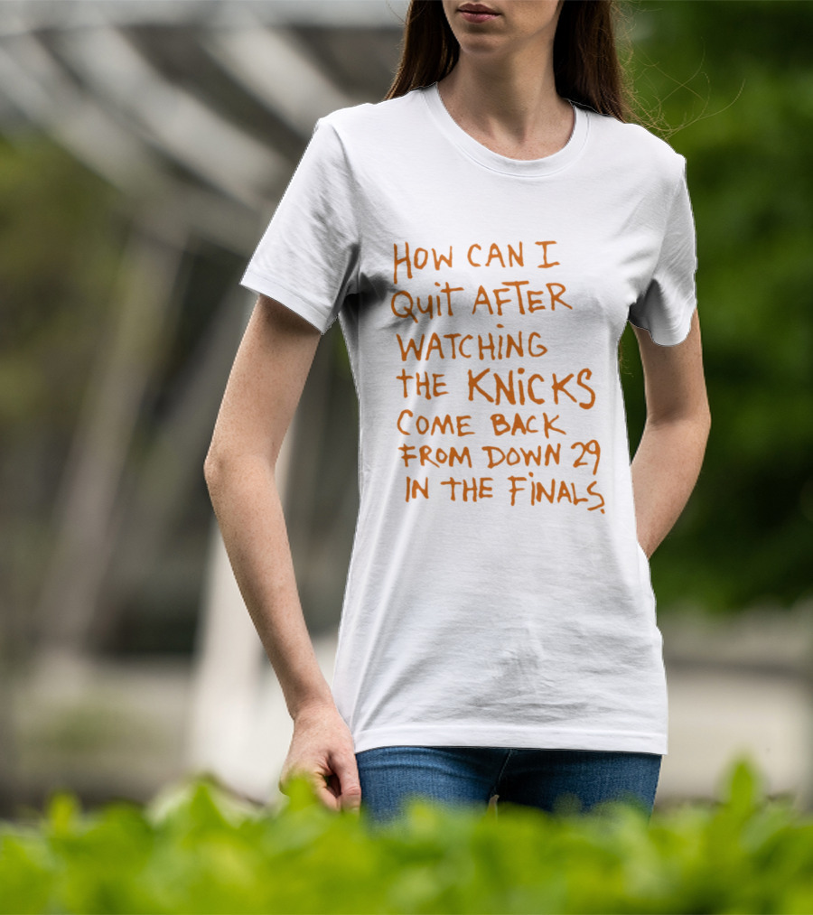 How Can I Quit After Ing The Knicks Come Back From Down 29 In The Finals T-Shirt