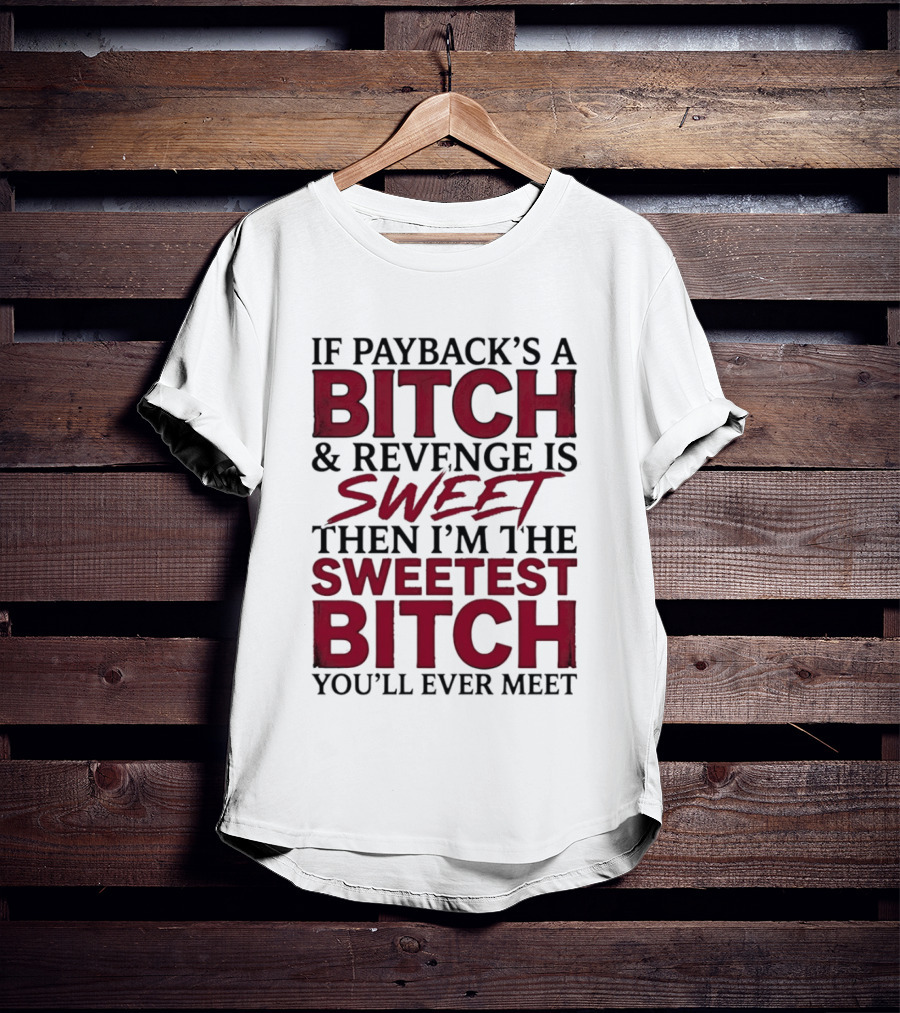 If Payback's A Bitch And Revenge Is Sweet Then I'm The Sweetest Bitch You'll Ever Meet T-Shirt