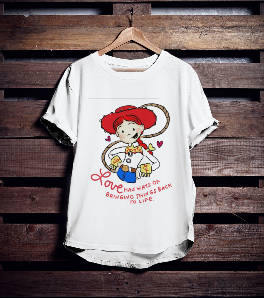 Jessie Toy Story Love Has Ways Of Bringing Things Back To Life T-Shirt