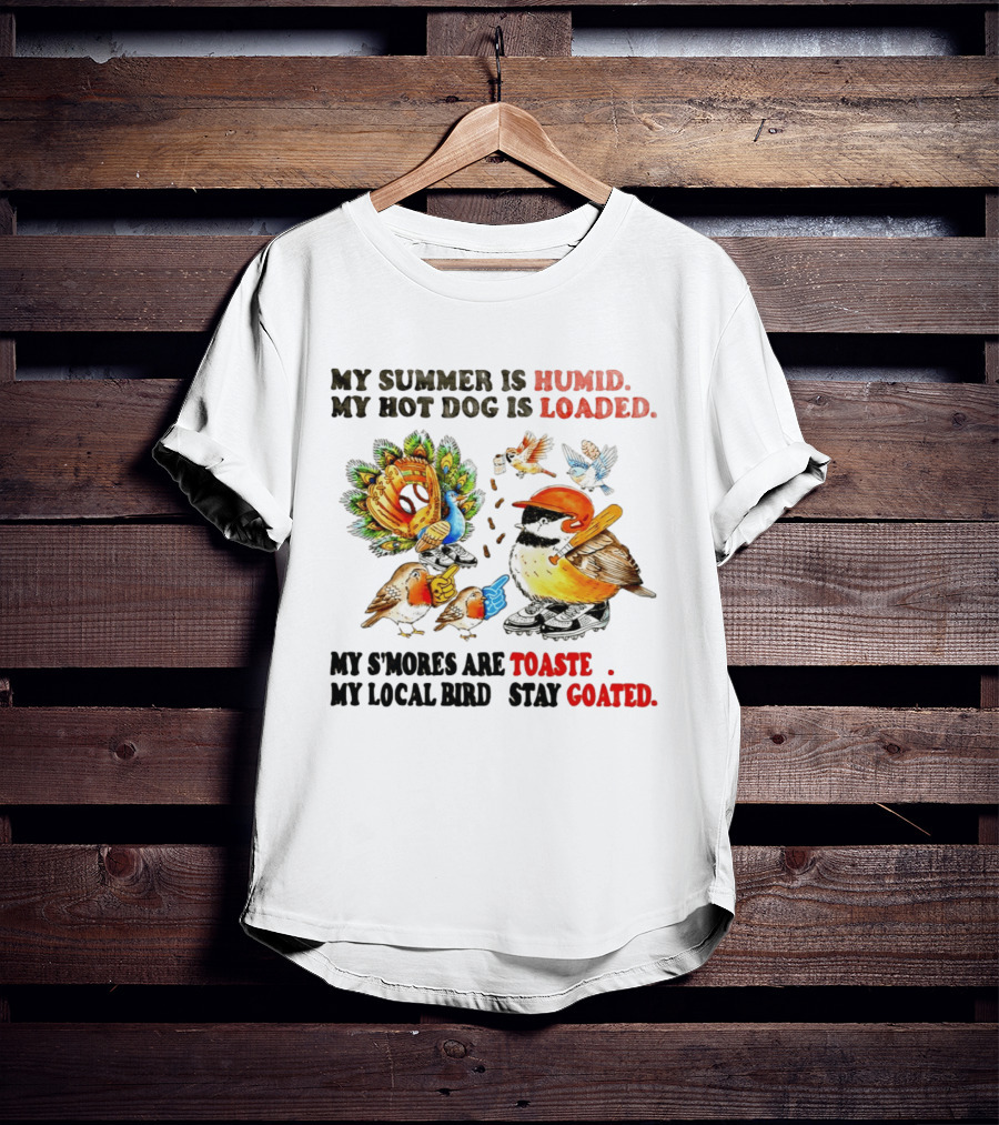 My Summer Is Humid My Hot Dog Is Loaded My S'mores Are Toasted My Local Bird Stay Goated T-Shirt