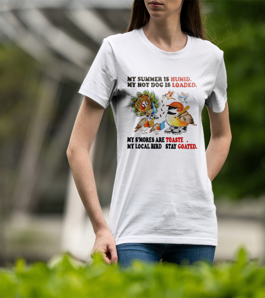 My Summer Is Humid My Hot Dog Is Loaded My S'mores Are Toasted My Local Bird Stay Goated T-Shirt