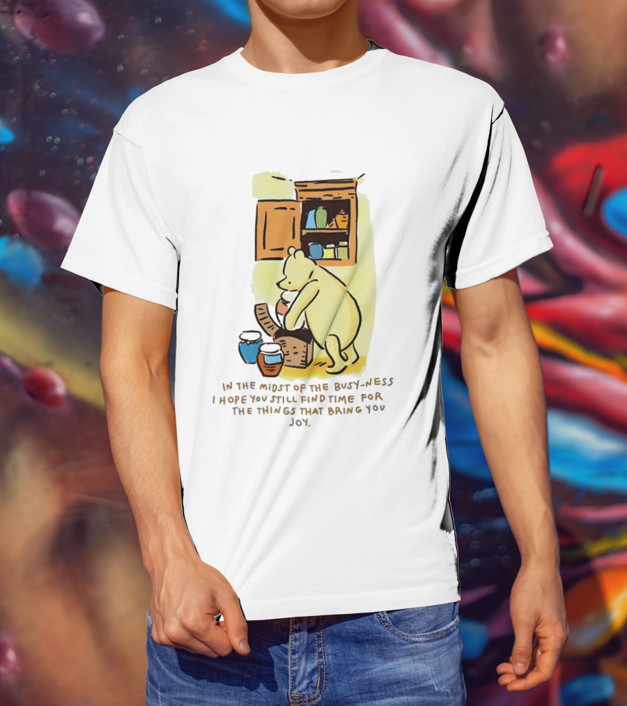 Winnie The Pooh In The Midst Of The Busyness Find Time For The Things That Bring You Joy T-Shirt