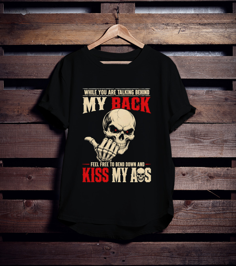 While You Are Talking Behind My Back Skull Feel Free To Bend Down And Kiss My Ass T-Shirt