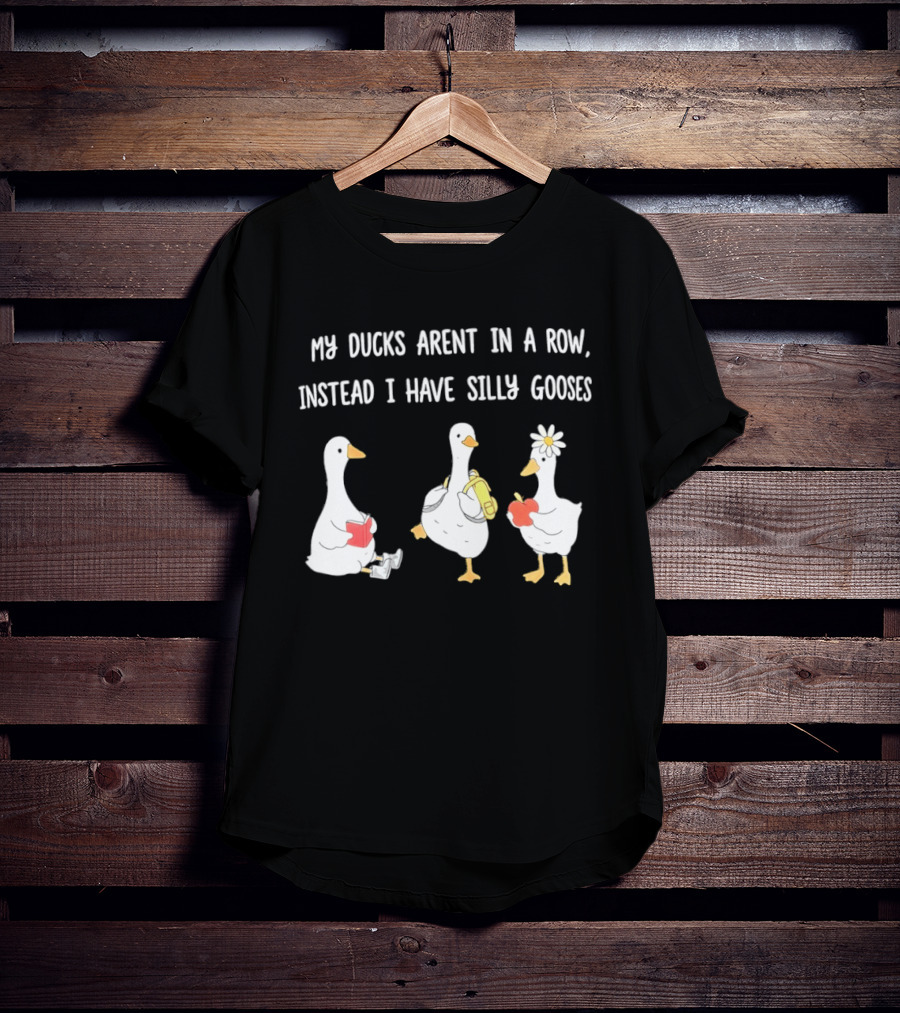 My Ducks Aren't In A Row Instead I Have Silly Gooses Apple And Flower T-Shirt