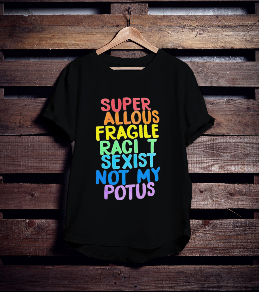 Super Callous Fragile Racist Sexist Not My POTUS Rainbow T-Shirt
