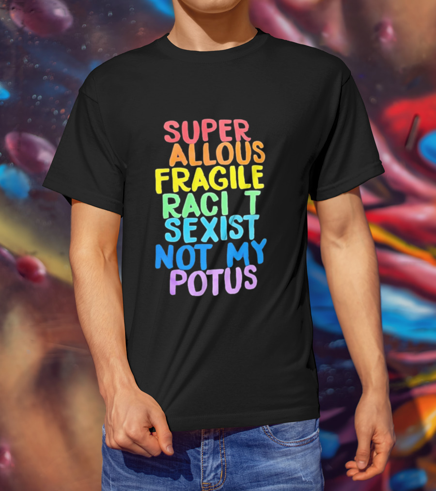 Super Callous Fragile Racist Sexist Not My POTUS Rainbow T-Shirt