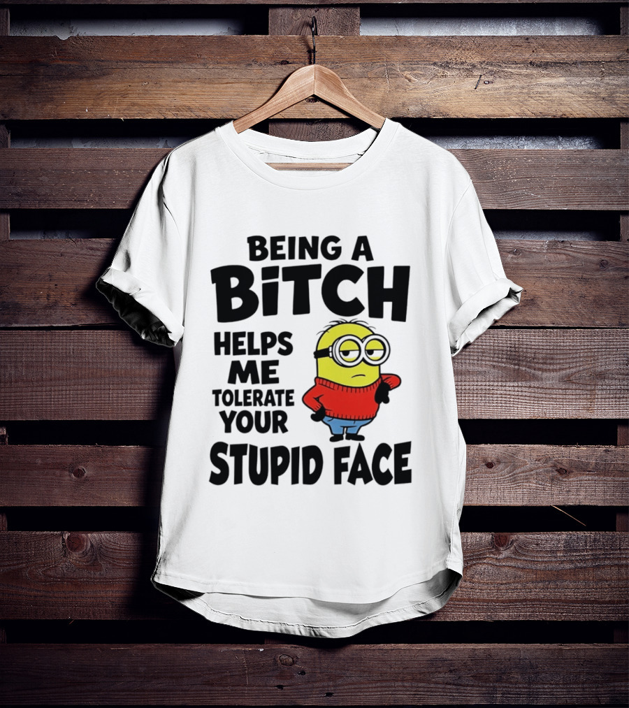 Minion Being A Bitch Helps Me Tolerate Your Stupid Face T-Shirt