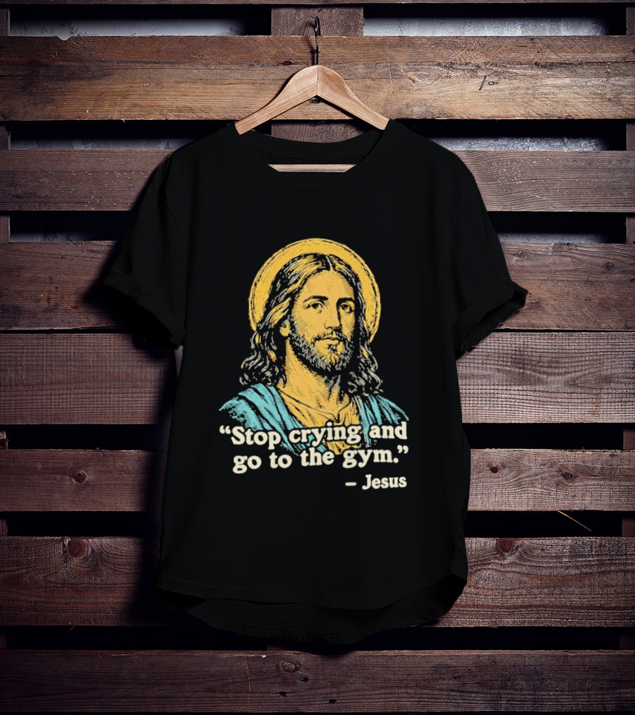 Stop Crying And Go To The Gym Quote Jesus T-Shirt