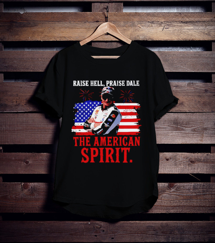 Raise Hell Praise Dale The American Spirit USA Racing 4th Of July T-Shirt