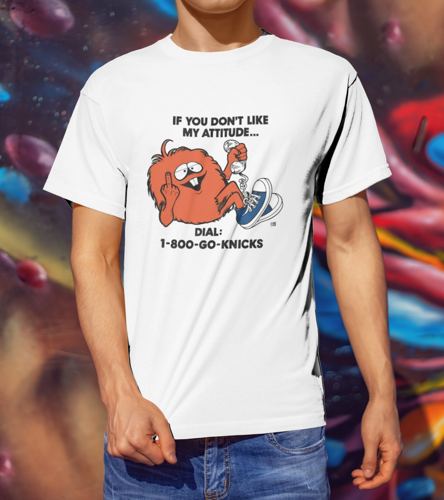 If You Don't Like My Attitude Dial 1 800 Go Knicks Funny Monster Character With Phone And Sneakers T-Shirt