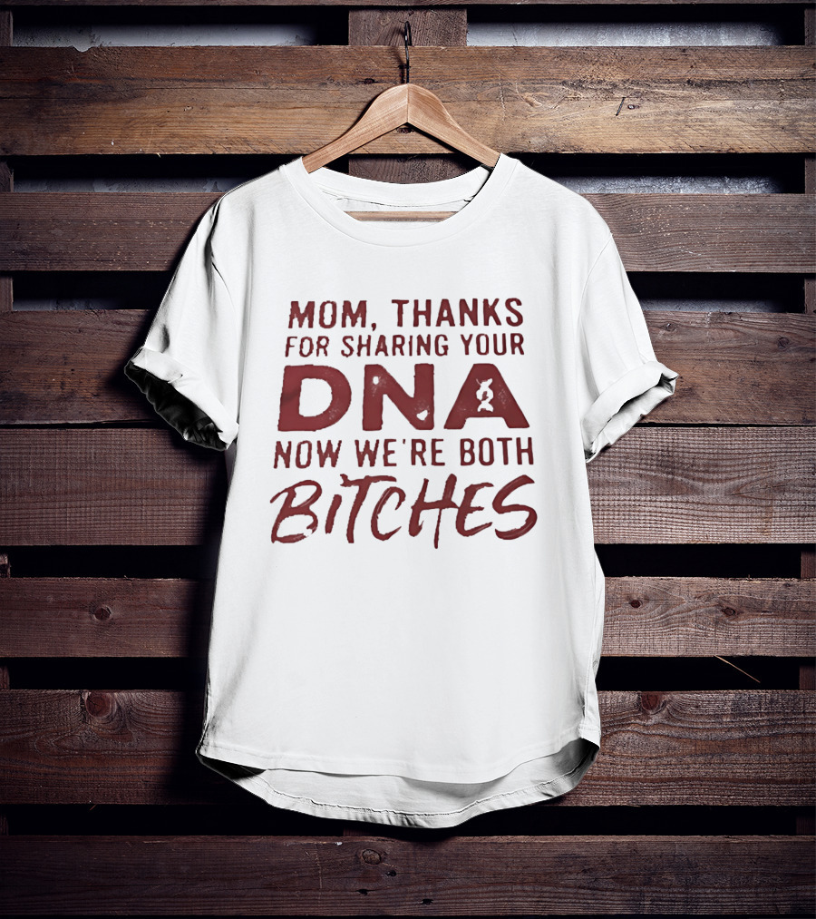 Mom Thanks For Sharing Your DNA Now We Are Both Bitches Mother's Day T-Shirt