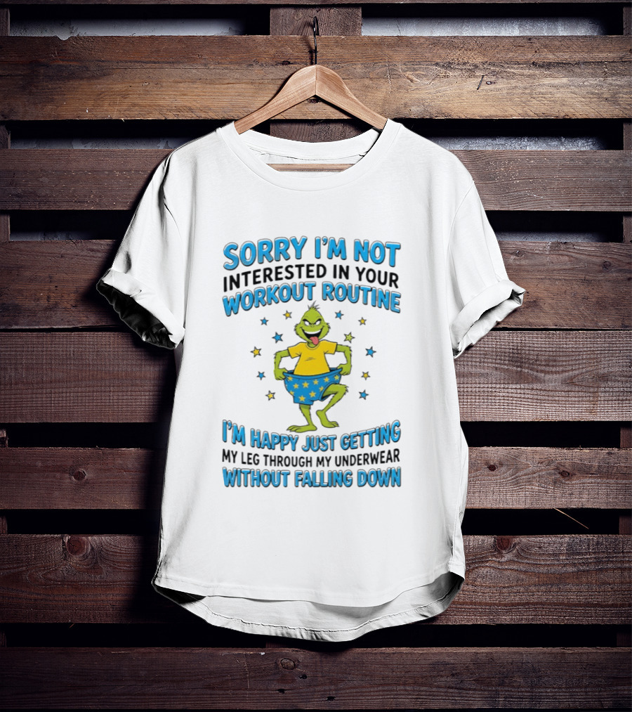 Sorry I'm Not Interested In Your Workout Routine Grinch I'm Happy Just Getting My Leg Through My Underwear Without Falling Down T-Shirt