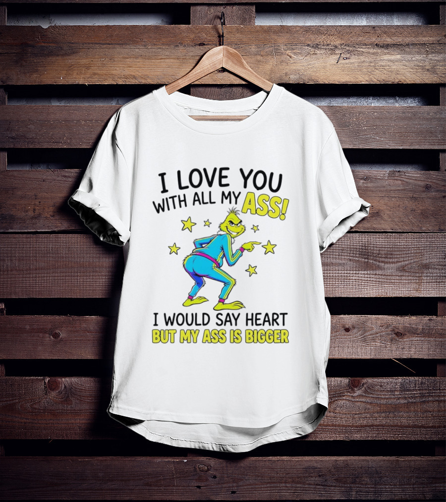 I Love You With All My Ass Grinch Christmas I Would Say Heart But My Ass Is Bigger T-Shirt