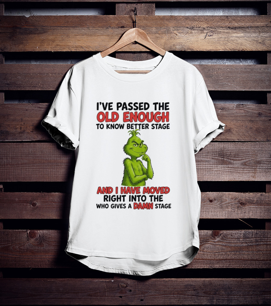 I've Passed The Old Enough To Know Better Stage And I Have Moved Right Into The Who Gives A Damn Stage Grinch T-Shirt