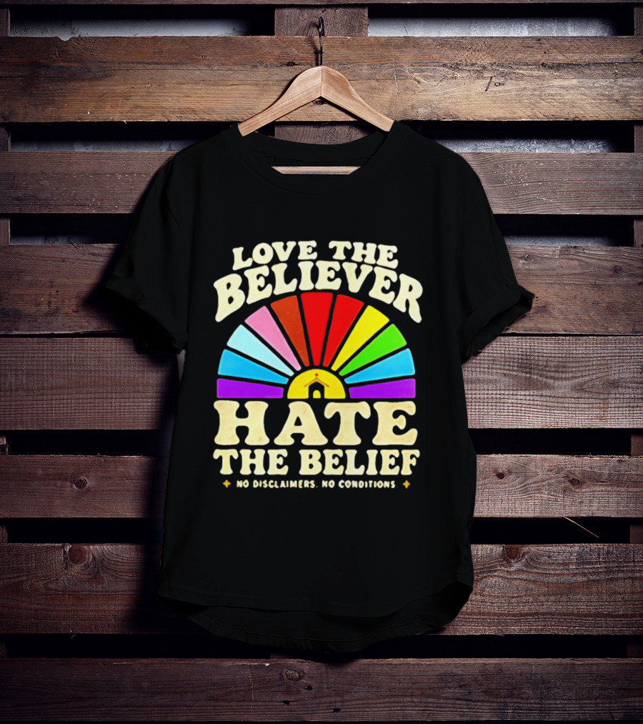 Love The Believer Hate The Belief Rainbow Arch No Disclaimers No Conditions T-Shirt