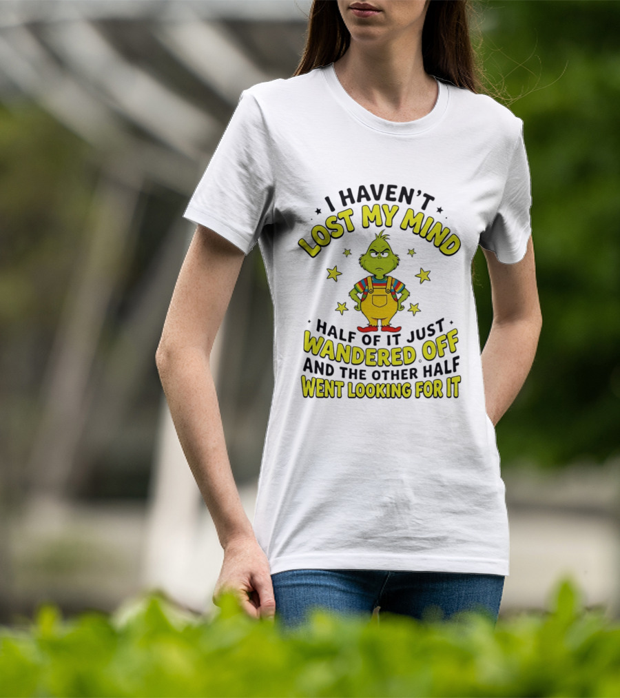 I Haven't Lost My Mind Half Of It Just Wandered Off Grinch And The Other Half Went Looking For It T-Shirt