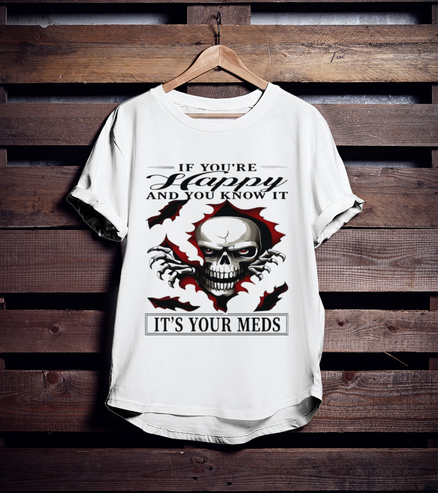 If You're Happy And You Know It Skull It's Your Meds T-Shirt