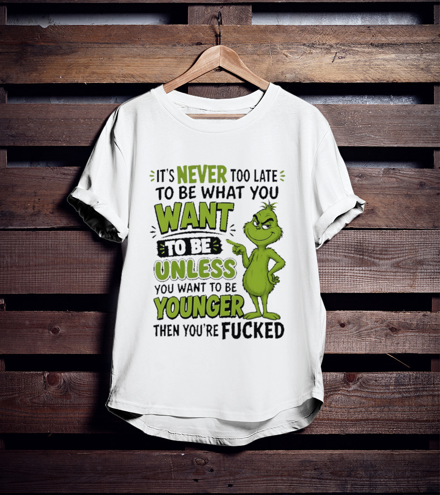 Never Too Late To Be What You Want Grinch Unless You Want To Be Younger T-Shirt