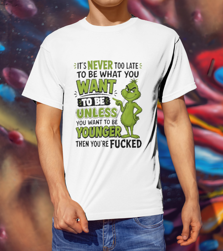 Never Too Late To Be What You Want Grinch Unless You Want To Be Younger T-Shirt