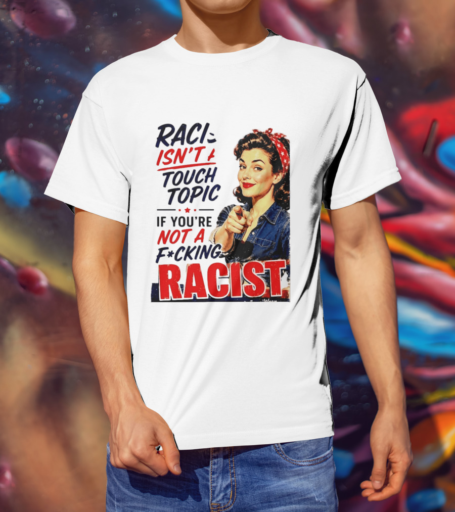 Racism Isn't A Touchy Topic If You're Not A F*cking Racist Vintage Rosie The Riveter Style Retro Empowerment T-Shirt