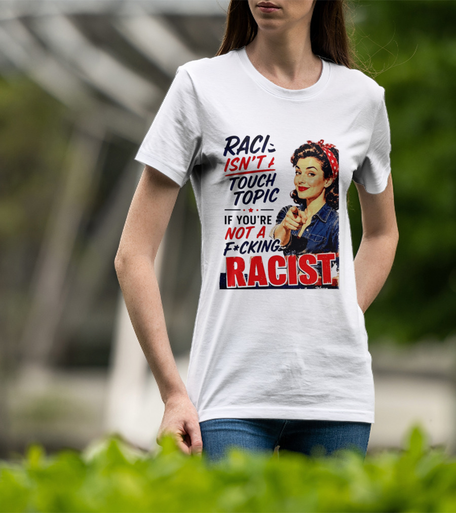 Racism Isn't A Touchy Topic If You're Not A F*cking Racist Vintage Rosie The Riveter Style Retro Empowerment T-Shirt