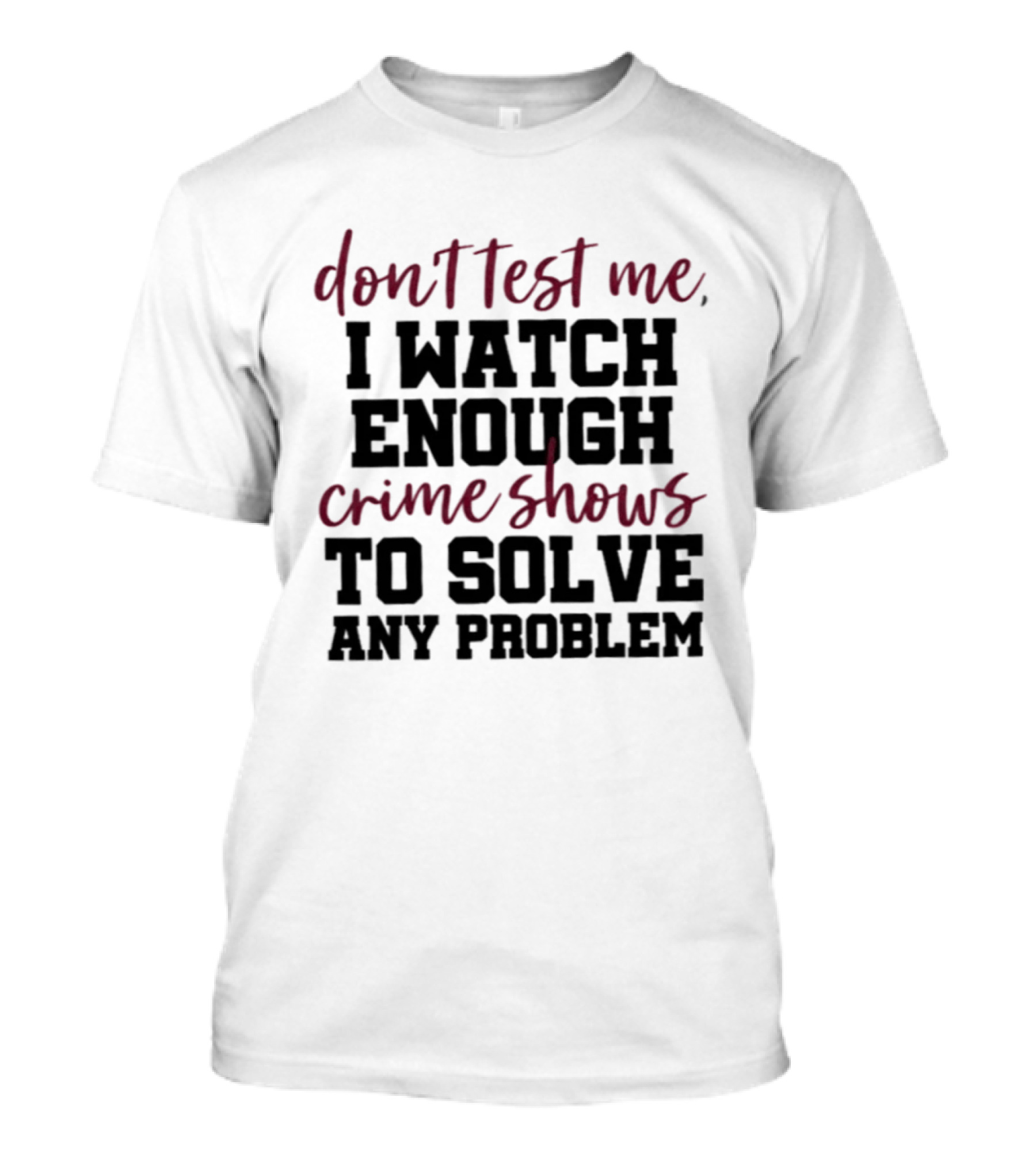 Don Test Me I Enough Crime Shows To Solve Any Problem T-Shirt