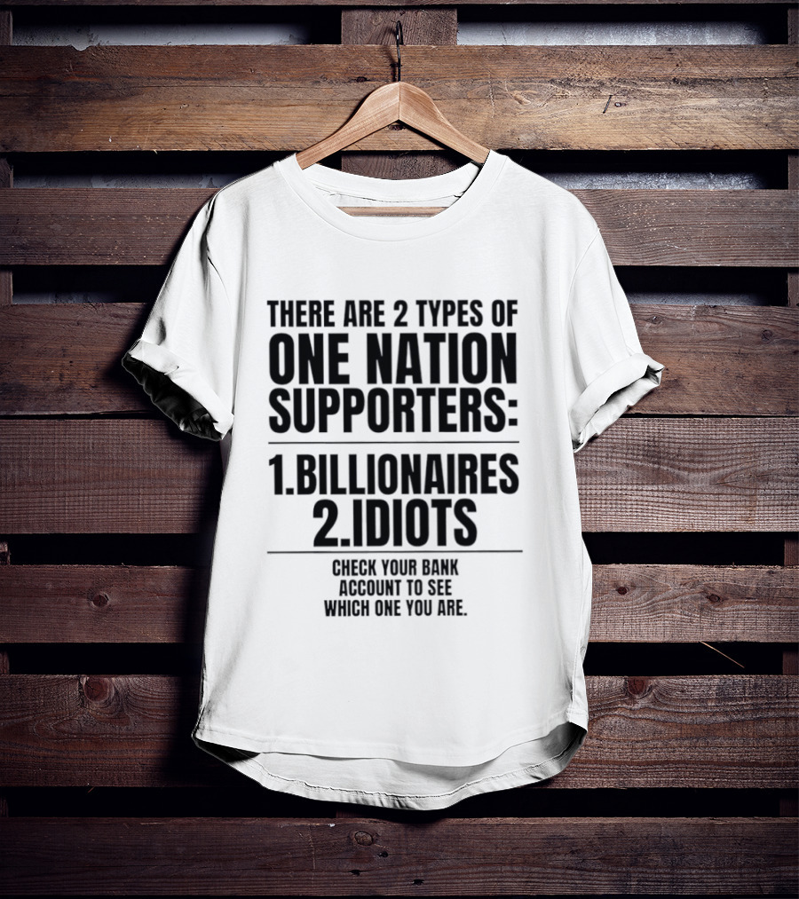 There Are 2 Types Of One Nation Supporters 1 Billionaires 2 Idiots Check Your Bank Account To See Which One You Are T-Shirt