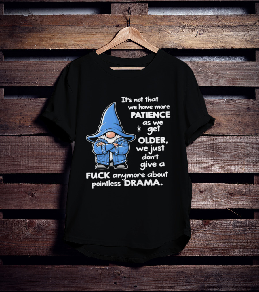 Gnomes It's Not That We Have More Patience As We Get Older We Just Don't Give A F*** Anymore About Pointless Drama T-Shirt