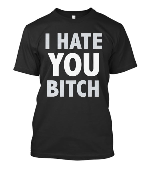 I Hate You Bitch T-Shirt