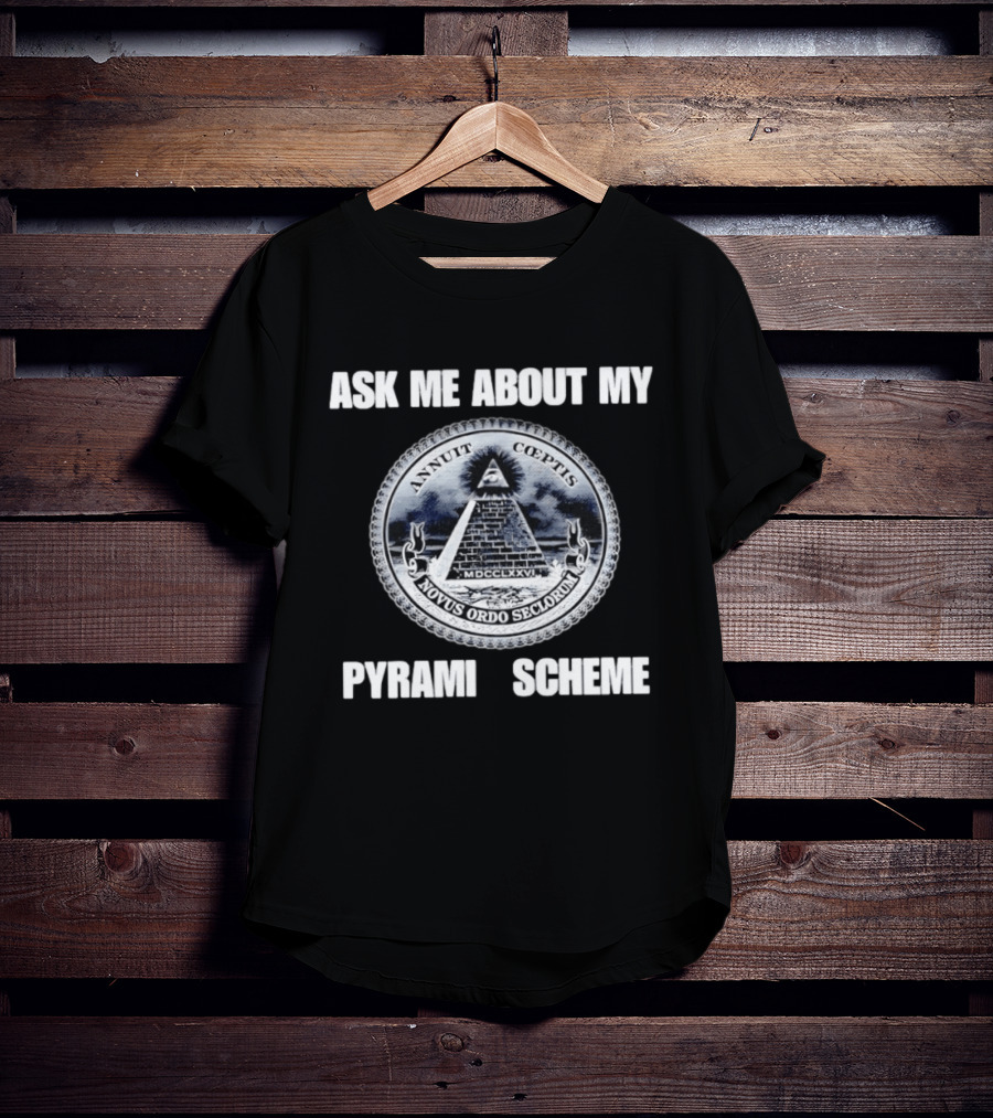 Annuit Coeptis Novus Ordo Seclorum Ask Me About My Pyramid Scheme T-Shirt