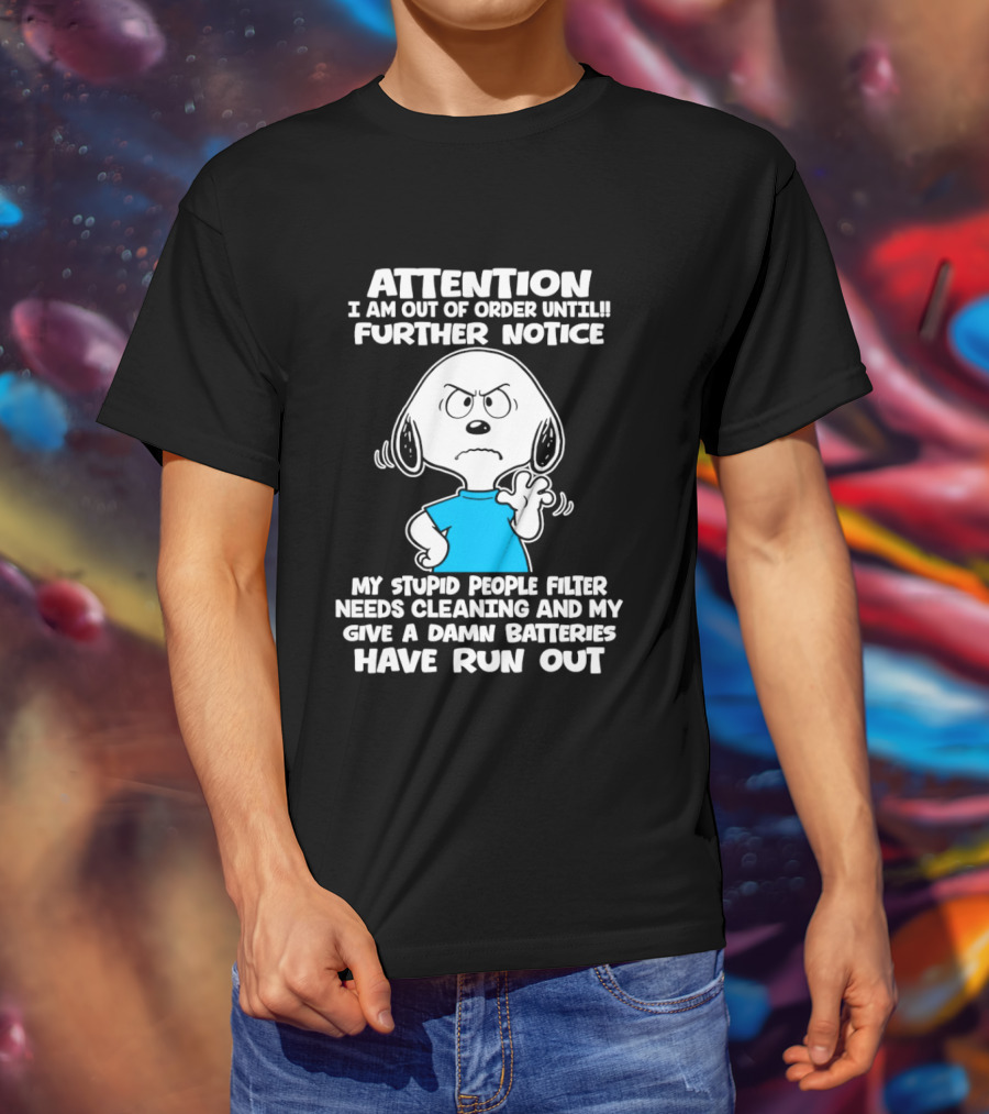 ATTENTION I Am Out Of Order Until Further Notice My Stupid People Filter Needs Cleaning And My Give A Damn Batteries Have Run Out T-Shirt