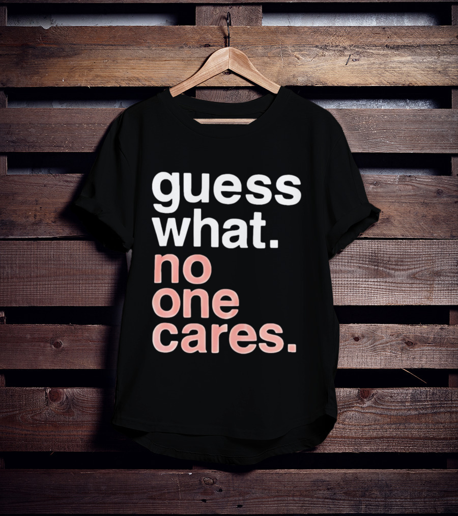 Guess What No One Cares Textual Humor T-Shirt