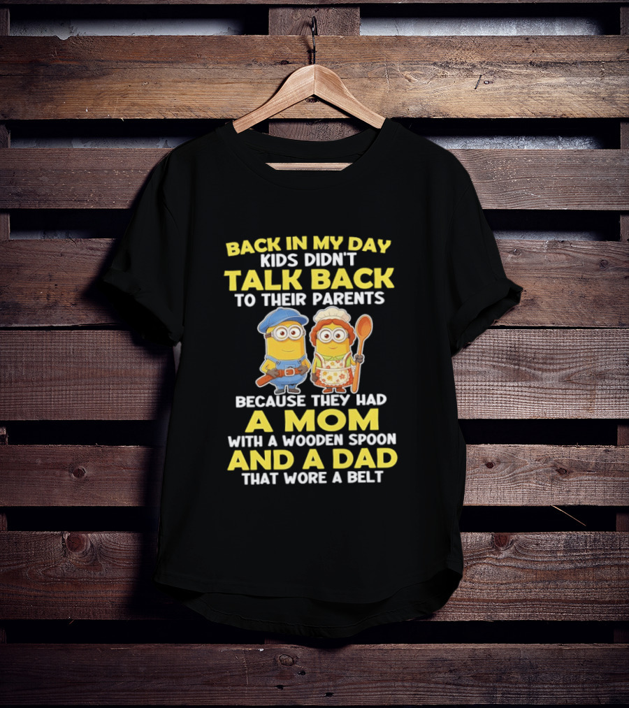 Back In My Day Kids Didn't Talk Back To Their Parents Because They Had A Mom With A Wooden Spoon And A Dad That Wore A Belt Minions T-Shirt