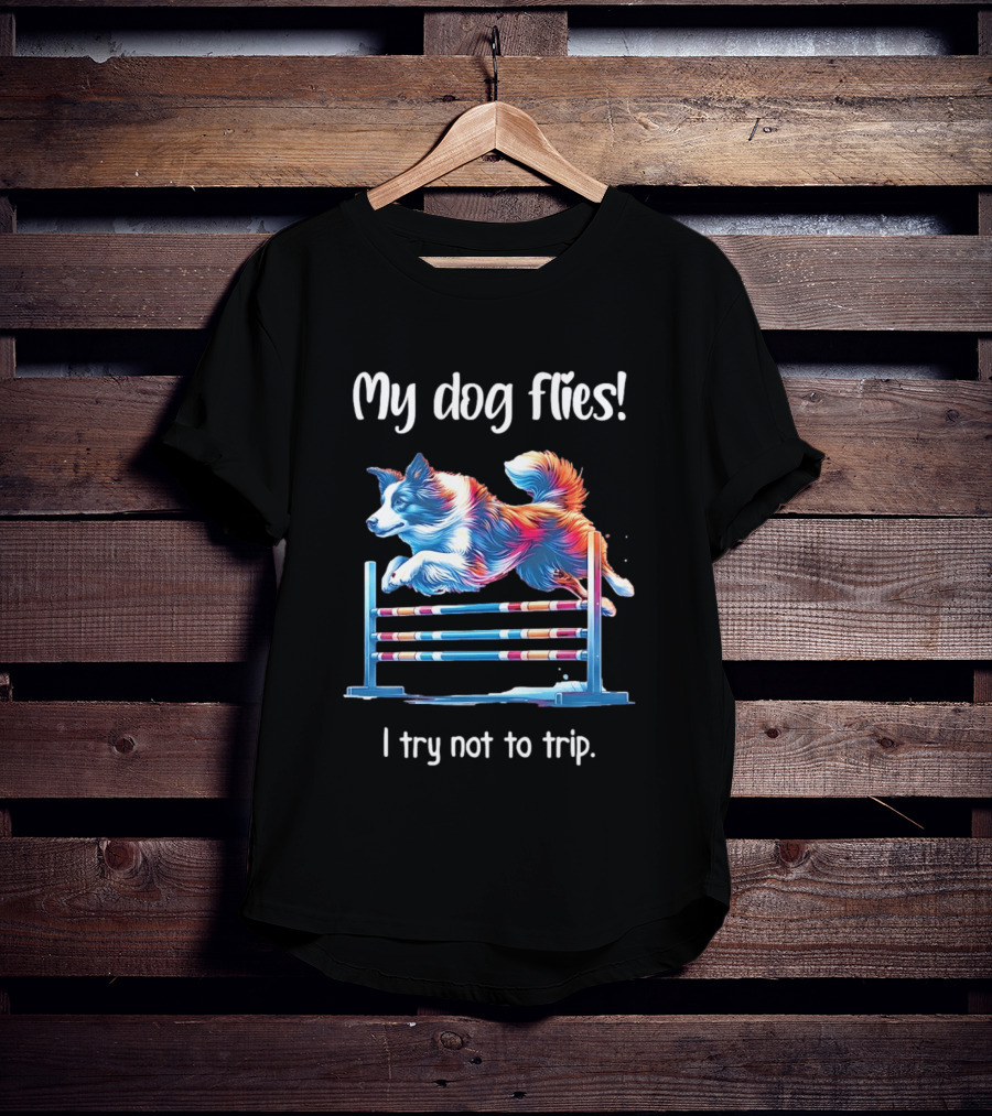 My Dog Flies I Try Not To Trip Jumping Canine Agility T-Shirt